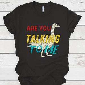 Are You Talking To Me Humor Shirt, Play On BirdGoose Phrase, Bird Humor Phrase, Funny Bird Shirt, Top Bird Shirt, Rhetorical Statement Tee