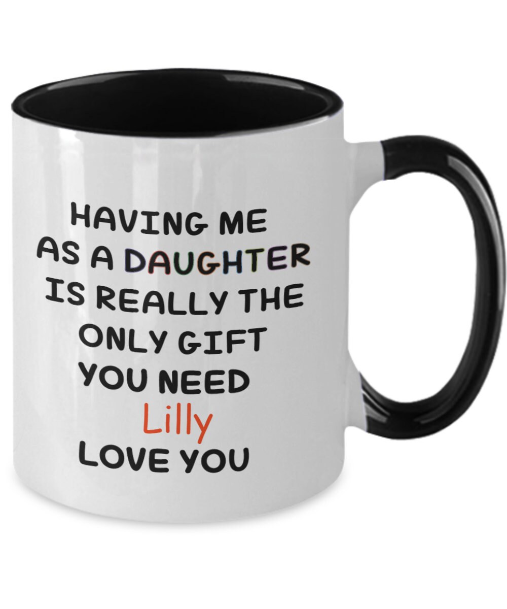 Having me as a Daughter is Really the Only Gift you Need, Persoanlized  Coffee Mug for Dad, Father, Step Dad, Fathers Birth day, Father's