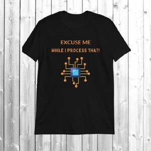 Excuse Me While I Process That T-Shirt for Computer Lovers Gamers Computer Tech Coding Shirt Computer Geek