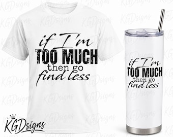If I’m Too Much Then Go Find Less PNG | Funny Quote Shirt Design | Transparent Sublimation PNG | Sassy T-Shirt Graphic | 20oz Tumbler Design