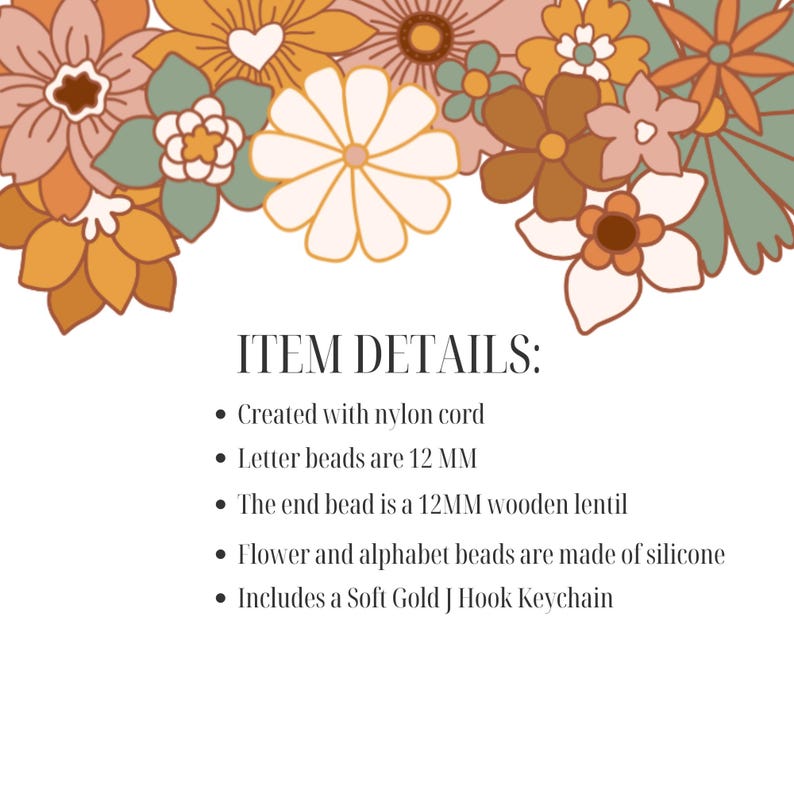 May include: The image features a white background with floral designs in shades of orange, brown, and green. Text reads "ITEM DETAILS:" followed by bullet points describing the product's materials, including nylon cord, 12 MM letter beads, and a soft gold J hook keychain.