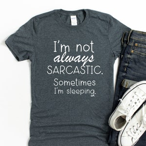 Funny Sarcasm T-Shirt - I&#39;m not always Sarcastic. Sleeping, Humor, Coping, Student, College, Teenage Gift Ideas