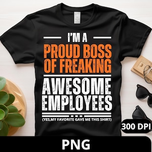I&#39;m A Proud Boss Of Freaking Awesome Employees Funny Boss Png