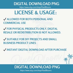 May include: A teal and white digital download PNG graphic detailing license and usage terms. The text states: allowed for personal and commercial use, for physical products only, suitable for DIY projects and small business product lines, and instant digital download after purchase.