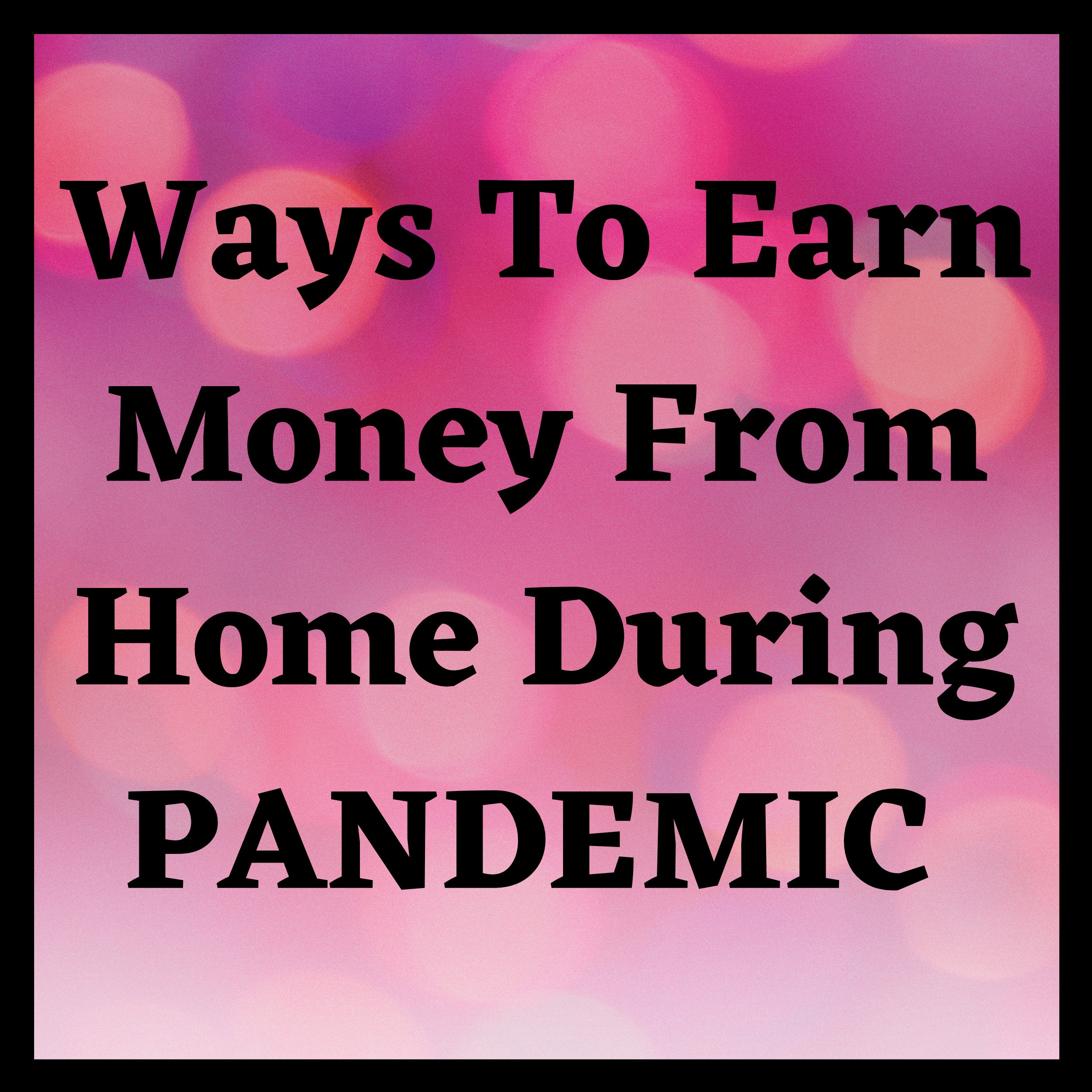 Earn Money From Home During PANDEMIC, Make Money From Home, Make Money