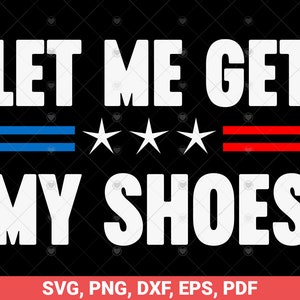 Deixe-me pegar meus sapatos SVG, votação engraçada svg, eleição 2024 EUA design svg, citação engraçada dizendo svg, humor moderno svg