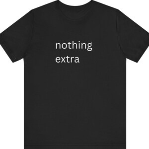 Minimalist "nothing extra" T shirt, Simple Text Graphic Tee, Neutral Aesthetic Unisex Shirt