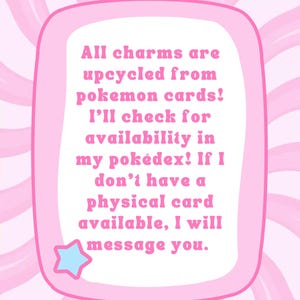 May include: Pink and white graphic with text stating charms are upcycled from Pok&eacute;mon cards. The text also mentions checking for availability and messaging if a physical card isn't available. A blue star is in the corner.