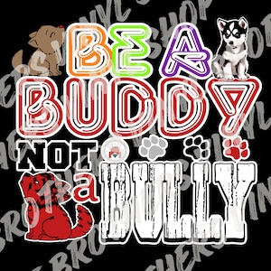 May include: Black background with a red, white, and gray graphic that says "Be a Buddy Not a Bully". The graphic is surrounded by paw prints and two cartoon dogs. The words "Be a Buddy" are in rainbow colors.