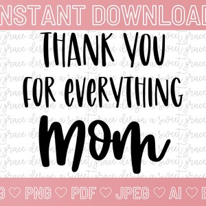 Thank You For Everything Mom - SVG | Png | Pdf | Jpeg | Ai | Eps | DIGITAL DOWNLOAD | Happy Mother&#39;s Day | Dia De Las Madres |