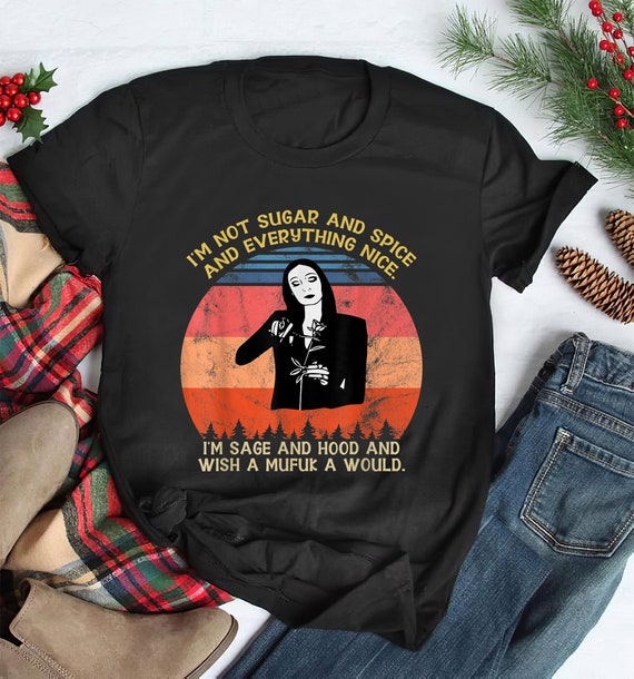 Im Not Sugar And Spice And Everything Nice ,Im Sage Gift TShirt, I'm Sage And Hood And Wish A Mufuka Would, Morticia addams , Addams family