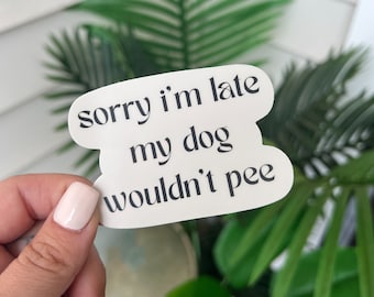 Sorry I'm Late My Dog Wouldn't Pee, Funny Dog Lovers Pet Stickers, Dog Quote Sticker, Animal Lover Sticker, Dog Mom Sticker