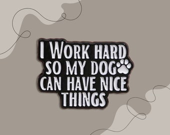 I work hard so my dog can have nice things | Dog Mom Pin, dog quote pin, Fur baby, pet parent, dog pin