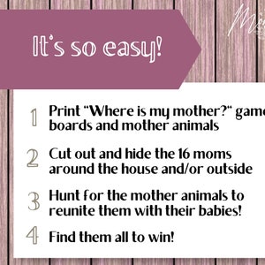 May include: A pink and white printable game instruction card with the text "It's so easy!" and a list of four steps to play a "Where is my mother?" game. The steps are: 1. Print "Where is my mother?" game boards and mother animals. 2. Cut out and hide the 16 moms around the house and/or outside. 3. Hunt for the mother animals to reunite them with their babies! 4. Find them all to win!