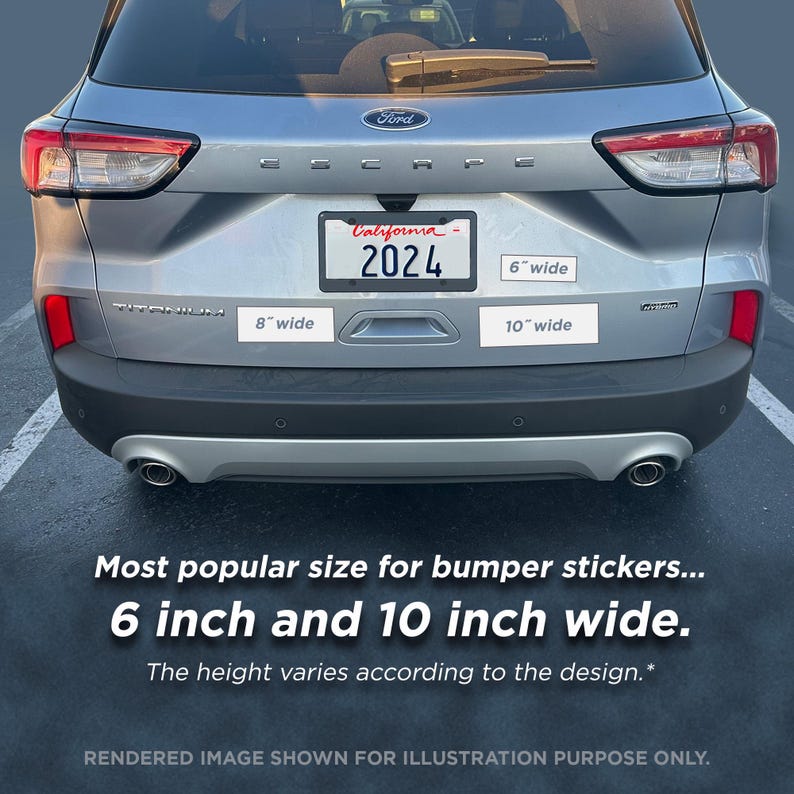 May include: A silver Ford Escape with a California license plate that reads "2024". The car has three bumper stickers that read "8" wide, "6" wide, and "10" wide. The text "Most popular size for bumper stickers... 6 inch and 10 inch wide. The height varies according to the design.* RENDERED IMAGE SHOWN FOR ILLUSTRATION PURPOSE ONLY." is below the car.