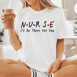 Registered Nurse T-Shirt I&#39;ll Be There For You Friends, Nursing School, Nurse Gift, RN Shirt, Nurses Week Gift