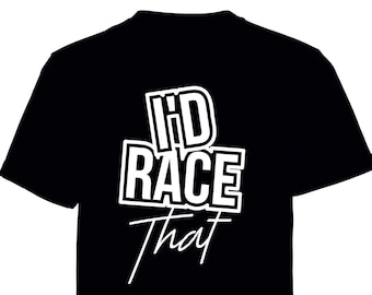 I'd Race That! printed t shirt - motorsport inspired apparel - moto motocross motorsports quadbikes bikes gokarting stock car