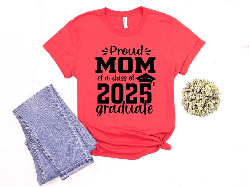 May include: Red t-shirt with black text that reads "Proud Mom of a class of 2025 graduate".