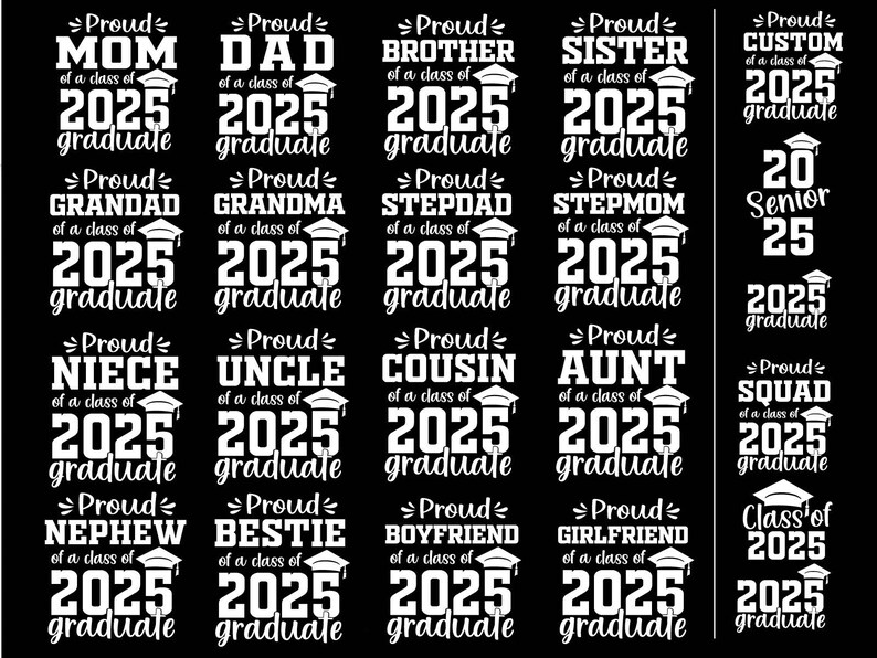 May include: A black and white graphic design with text that says "Proud [relationship] of a class of 2025 graduate". The graphic includes a graduation cap. The relationships listed include: Mom, Dad, Brother, Sister, Custom, Grandad, Grandma, Stepdad, Stepmom, 20 Senior 25, Niece, Uncle, Cousin, Aunt, Squad, Nephew,  Bestie, Boyfriend, Girlfriend, Class of 2025.