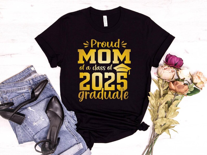 May include: Black t-shirt with gold text that reads "Proud Mom of a class of 2025 graduate".