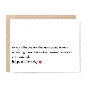 May include: A white greeting card with a brown border. The card has black text that reads "to my wife: you are the most capable, most terrifying, most irresistible human I have ever encountered. happy mother's day ❤️".