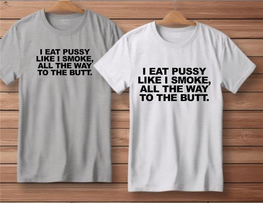 I Eat Pussy Like I Smoke All The Way To The Butt Funny Shirt Tshirt Custom Hilarious S-4XL Mens Womens Trending Popular Now