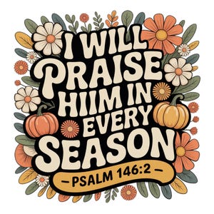 Fall PNG, I Will Praise Him In Every Season Thanksgiving PNG Autumn Sublimation Fall Thanksgiving PNG, Preppy Fall Png, Floral Christian Png