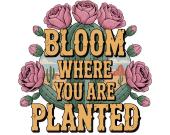 Cactus PNG Bloom Where You Are Planted, Boho Sublimation Designs Western Shirt PNG Files DTF Transfers Commercial Use Vintage Tshirt Designs