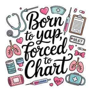 May include: A colorful illustration with medical-themed elements. It features a stethoscope, lungs, hearts, a nurse's hat, syringes, pills, a bandage, and a medical bag. The text reads "Born to yap, forced to chart."