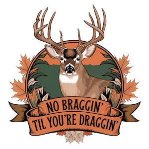 May include: A brown and white deer with large antlers stands in a forest setting. The deer is surrounded by fall foliage and a banner with the text "NO BRAGGIN' TIL YOU'RE DRAGGIN'" in brown and white lettering.