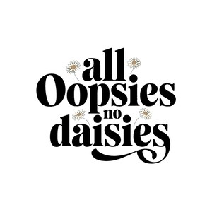 May include: Black and white text graphic with the phrase "all. oopsies no daisies" with small white daisy illustrations.