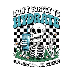 Don&#39;t Forget To Hydrate And Mind Your Business PNG, Sarcastic PNG, Trendy PNG, Sublimation File, Sassy Png, Snarky Png, Skeleton Design