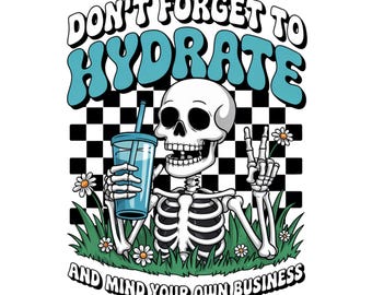 Don't Forget To Hydrate And Mind Your Business PNG, Sarcastic PNG, Trendy PNG, Sublimation File, Sassy Png, Snarky Png, Skeleton Design