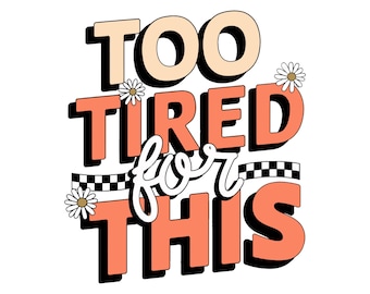 Too Tired For This PNG, Sublimation Download-Tshirt Design, Retro PNG, Retro Sublimation, Funny PNG, Trendy Png, Retro Flower Png Design