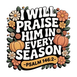 Fall PNG, I Will Praise Him In Every Season Thanksgiving PNG Autumn Sublimation Fall Thanksgiving PNG, Preppy Fall Png, Floral Christian Png