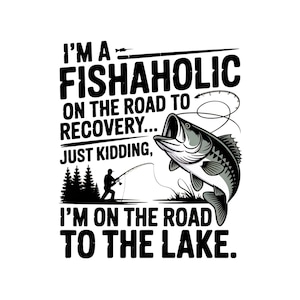 Funny Fishing PNG Sublimation, I’m A Fishaholic On The Road To Recovery Just Kidding Design For Shirts, Fisherman Digital Download Instant