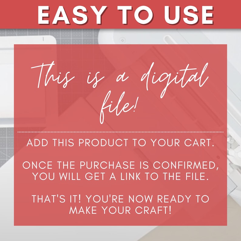 May include: A red background with white text that reads "EASY TO USE" at the top. The text "This is a digital file!" is in a script font. Below, the text reads "ADD THIS PRODUCT TO YOUR CART. ONCE THE PURCHASE IS CONFIRMED, YOU WILL GET A LINK TO THE FILE. THAT'S IT! YOU'RE NOW READY TO MAKE YOUR CRAFT!"