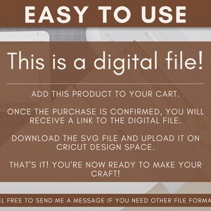 May include: A white text box with brown text on a brown background. The text reads "This is a digital file!" and provides instructions on how to download the file.  "Add this product to your cart. Once the purchase is confirmed, you will receive a link to the digital file. Download the SVG file and upload it on Cricut Design Space. That's it! You're now ready to make your craft! Feel free to send me a message if you need other file formats."