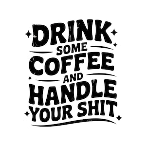 Drink Some Coffee And Handle Your Sh!t PNG, Adult Humor PNG, Funny PNG, Sarcastic Png, Snarky Png, Sublimation, Trendy Png Design For Shirt