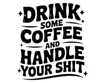 Drink Some Coffee And Handle Your Sh!t PNG, Adult Humor PNG, Funny PNG, Sarcastic Png, Snarky Png, Sublimation, Trendy Png Design For Shirt