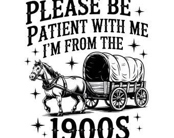 Please Be Patient I'm From The 1900S PNG, Funny PNG, 1900s PNG, Trendy Png, Country Png, Western Png, Digital Download For T-shirt Mug Totes
