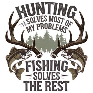 May include: A vintage-style graphic design with a pair of antlers and two fish. The text reads "Hunting solves most of my problems. Fishing solves the rest."