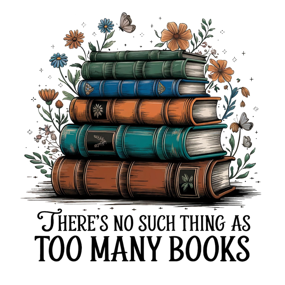 There’s No Such Thing as Too Many Books Floral Digital PNG, Book Lover ...