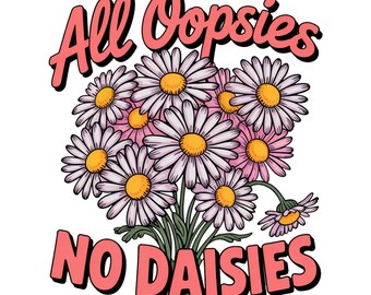 All Oopsies No Daisies PNG, Trendy Vintage Floral Sublimation Sarcasm PNG, Wildflower Aesthetic Cottagecore PNG, Funny Sarcastic Shirt File