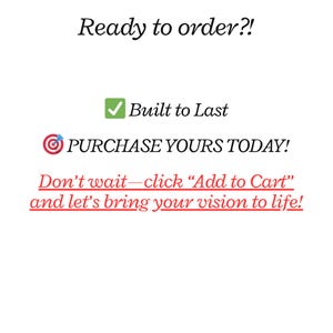 May include: White background with text that reads "Ready to order?!" and "Built to Last." The text "PURCHASE YOURS TODAY!" is also visible, along with the phrase "Don't wait&mdash;click 'Add to Cart' and let's bring your vision to life!"