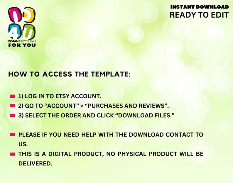 Puede incluir: Fondo verde y blanco con texto que dice "INSTANT DOWNLOAD READY TO EDIT" y "HOW TO ACCESS THE TEMPLATE:" seguido de una lista de instrucciones: 1) Inicie sesi&oacute;n en su cuenta de Etsy. 2) Vaya a "Cuenta" > "Compras y rese&ntilde;as". 3) Seleccione el pedido y haga clic en "Descargar archivos."