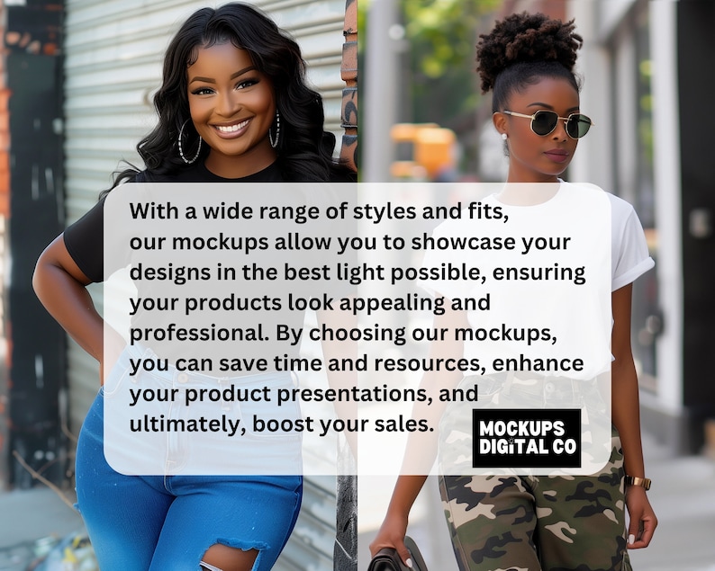 May include: Two women wearing different outfits stand in front of a white background with text that reads: "With a wide range of styles and fits, our mockups allow you to showcase your designs in the best light possible, ensuring your products look appealing and professional. By choosing our mockups, you can save time and resources, enhance your product presentations, and ultimately, boost your sales. MOCKUPS DIGITAL CO"