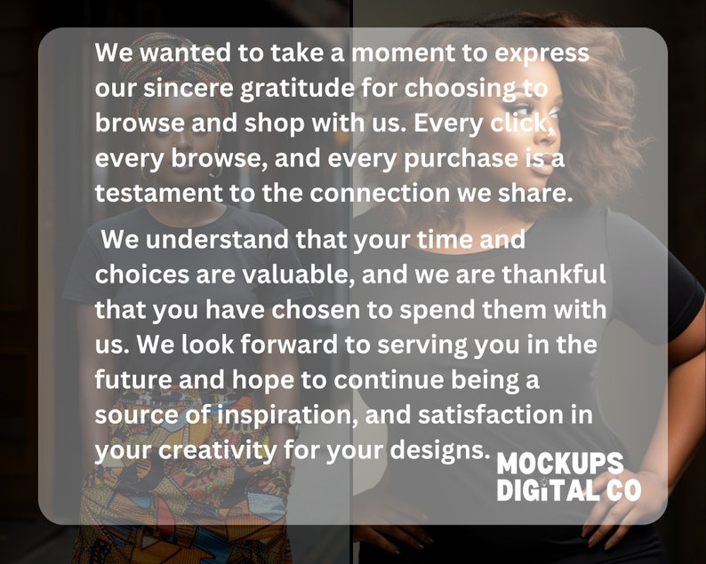May include: A woman wearing a black shirt and a colorful skirt stands in front of a white background with text that reads: "We wanted to take a moment to express our sincere gratitude for choosing to browse and shop with us. Every click, every browse, and every purchase is a testament to the connection we share. We understand that your time and choices are valuable, and we are thankful that you have chosen to spend them with us. We look forward to serving you in the future and hope to continue being a source of inspiration, and satisfaction in your creativity for your designs. MOCKUPS DIGITAL CO"