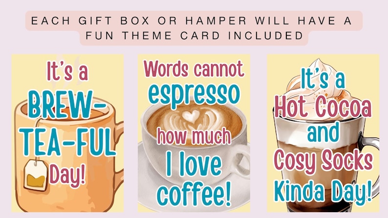May include: Three rectangular cards with light yellow backgrounds. The top text reads: EACH GIFT BOX OR HAMPER WILL HAVE A FUN THEME CARD INCLUDED. The left card shows a tea mug with the text: It's a BREW-TEA-FUL Day!. The center card shows a coffee cup with the text: Words cannot espresso how much I love coffee!. The right card shows a hot cocoa mug with the text: It's a Hot Cocoa and Cosy Socks Kinda Day!.