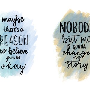 May include: Two watercolor illustrations with inspirational quotes. The first quote is "maybe there's a REASON to believe you'll be okay." The second quote is "NOBODY but me IS GONNA change my story."